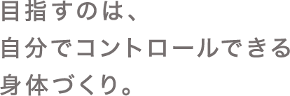 自分の身体をコントロールして、本来の身体をつくる。